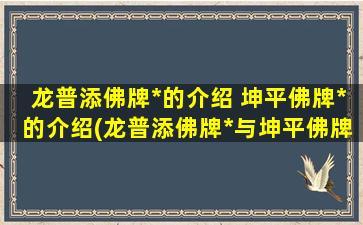 龙普添佛牌*的介绍 坤平佛牌*的介绍(龙普添佛牌*与坤平佛牌*的介绍及比较)